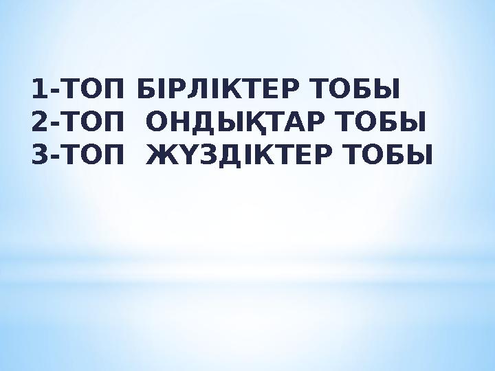 1-ТОП БІРЛІКТЕР ТОБЫ 2-ТОП ОНДЫҚТАР ТОБЫ 3-ТОП ЖҮЗДІКТЕР ТОБЫ