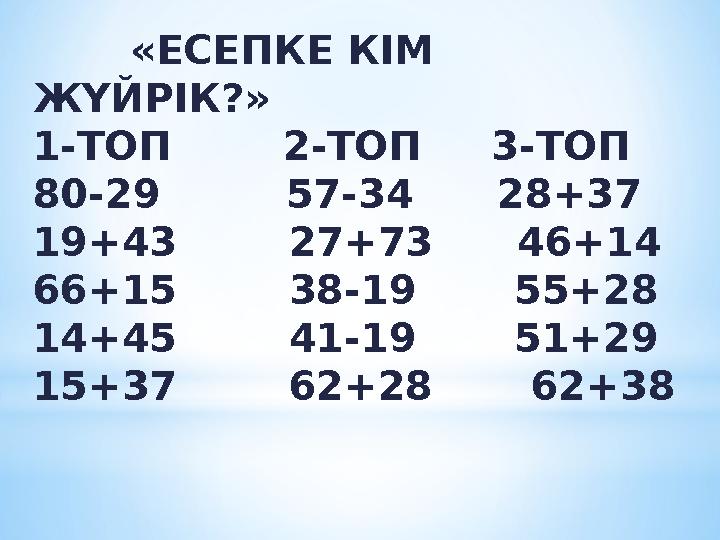 «ЕСЕПКЕ КІМ ЖҮЙРІК?» 1-ТОП 2-ТОП 3-ТОП 80-29 57-34 28+37 19+43 27+73 46+14 66+15