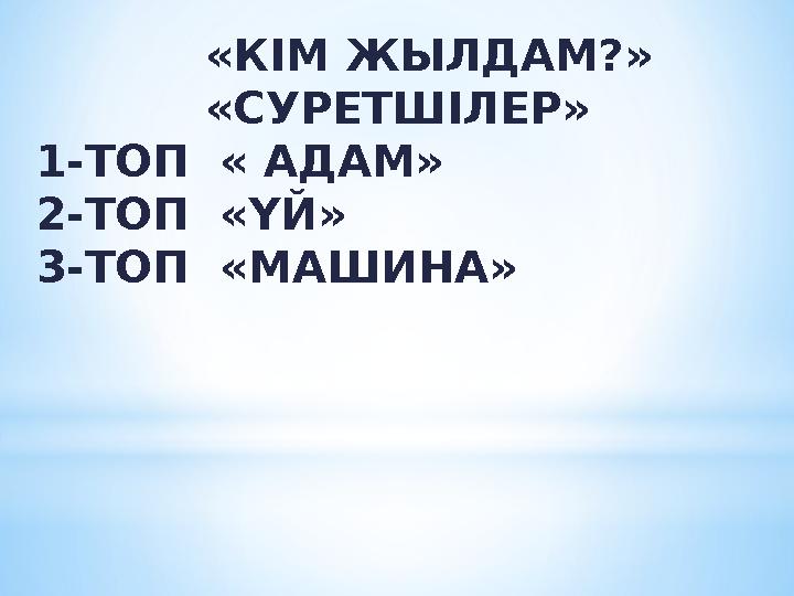 «КІМ ЖЫЛДАМ?» «СУРЕТШІЛЕР» 1-ТОП « АДАМ» 2-ТОП «ҮЙ» 3-ТОП «МАШИНА»