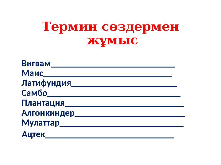 Термин сөздермен жұмыс Вигвам___________________________ Маис____________________________ Латифундия_______________________