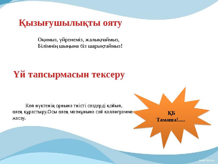 Қызығушылықты ояту Үй тапсырмасын тексеру Көп нүктенің орнына тиісті сөздерді қойып, өлең құрастыру.Осы өлең мазмұны
