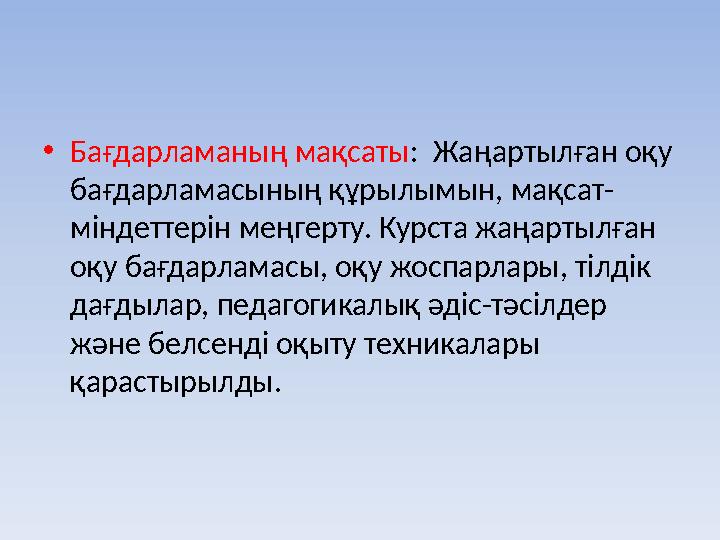 •Бағдарламаның мақсаты: Жаңартылған оқу бағдарламасының құрылымын, мақсат- міндеттерін меңгерту. Курста жаңартылған оқу бағд