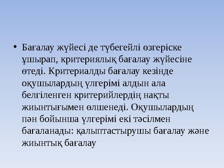 •Бағалау жүйесі де түбегейлі өзгеріске ұшырап, критериялық бағалау жүйесіне өтеді. Критериалды бағалау кезінде оқушылардың үл