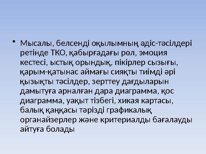 •Мысалы, белсенді оқылымның әдіс-тәсілдері ретінде ТКО, қабырғадағы рөл, эмоция кестесі, ыстық орындық, пікірлер сызығы, қары