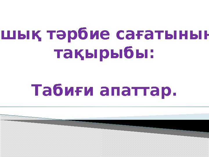 Ашық тәрбие сағатының тақырыбы: Табиғи апаттар.