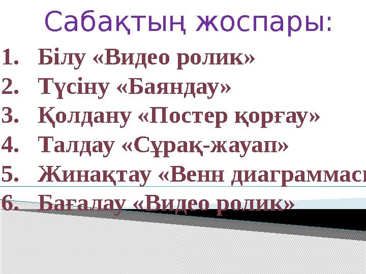 Сабақтың жоспары: 1. Білу «Видео ролик» 2. Түсіну «Баяндау» 3. Қолдану «Постер қорғау» 4. Талдау «Сұрақ-жауап» 5. Жинақтау «Венн