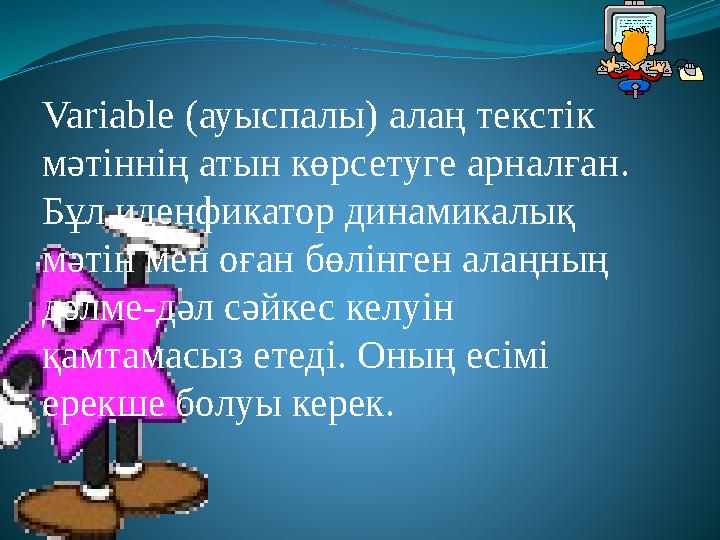 Variable (ауыспалы) алаң текстік мәтіннің атын көрсетуге арналған. Бұл иденфикатор динамикалық мәтін мен оған бөлінген алаңны