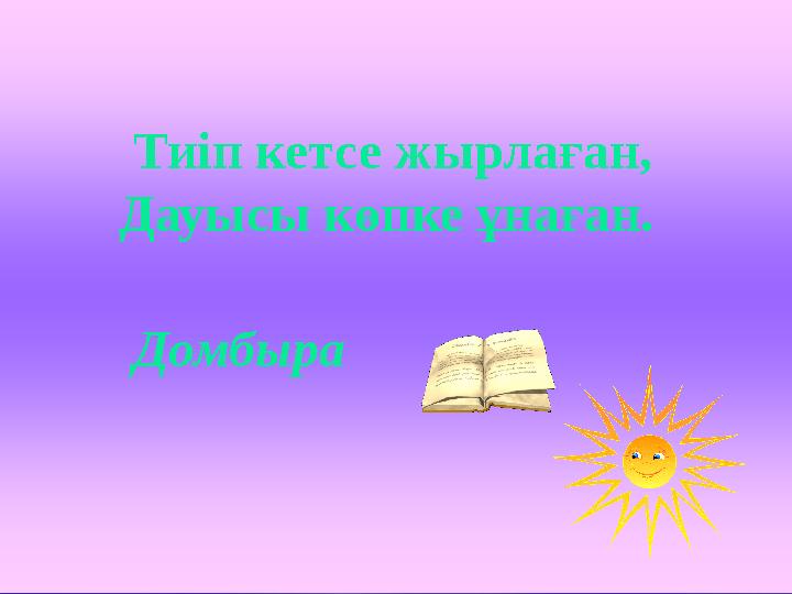 Тиіп кетсе жырлаған, Дауысы көпке ұнаған. Домбыра