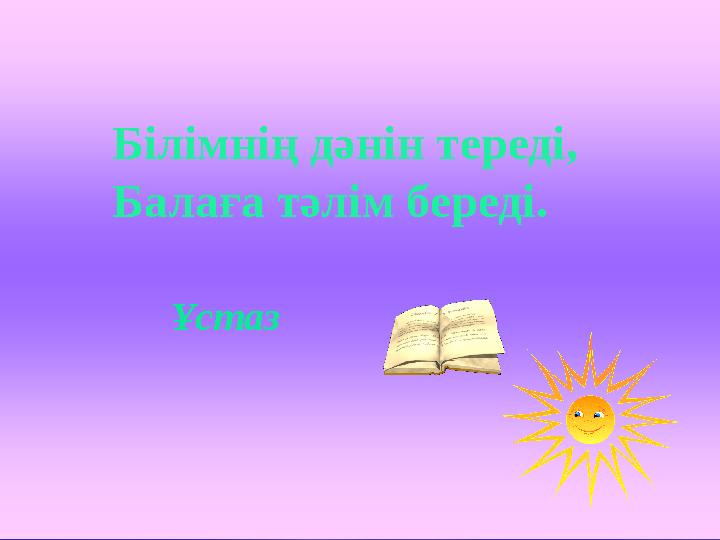 Білімнің дәнін тереді, Балаға тәлім береді. Ұстаз