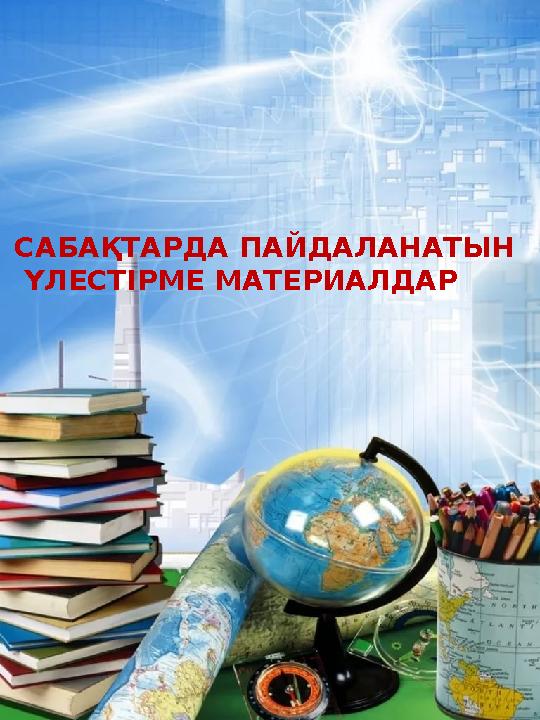 САБАҚТАРДА ПАЙДАЛАНАТЫН ҮЛЕСТІРМЕ МАТЕРИАЛДАР