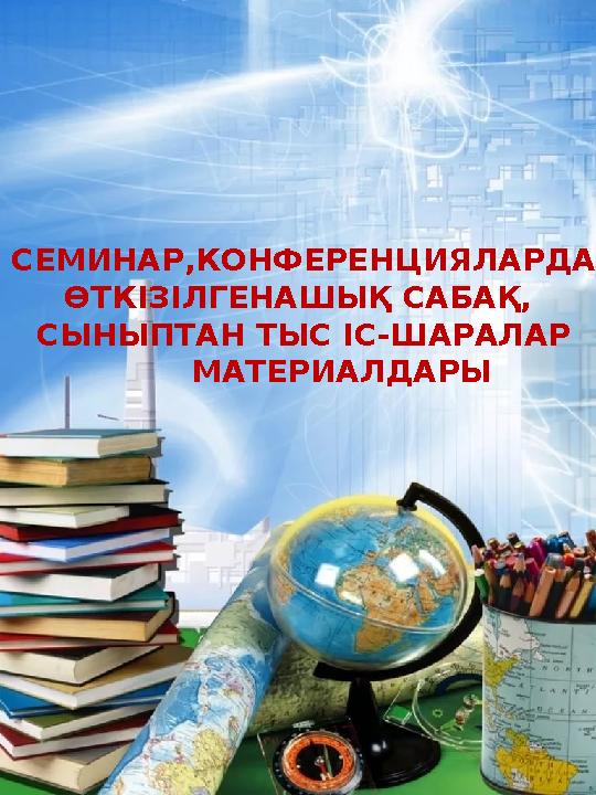 СЕМИНАР,КОНФЕРЕНЦИЯЛАРДА ӨТКІЗІЛГЕНАШЫҚ САБАҚ, СЫНЫПТАН ТЫС ІС-ШАРАЛАР МАТЕРИАЛДАРЫ