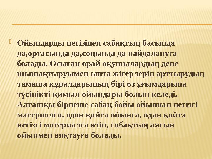 Ойындарды негізінен сабақтың басында да,ортасында да,соңында да пайдалануға болады. Осыған орай оқушылардың дене шынықтыруым