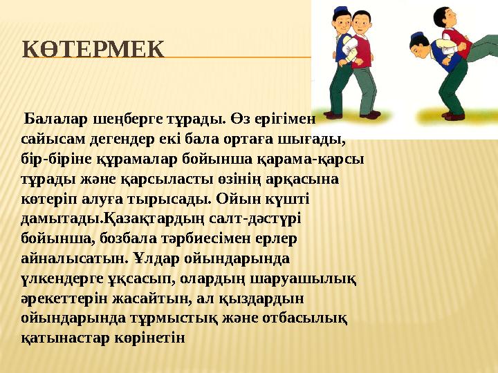 КӨТЕРМЕК Балалар шеңберге тұрады. Өз ерігімен сайысам дегендер екі бала ортаға шығады, бір-біріне құрамалар бойынша қарама-қа