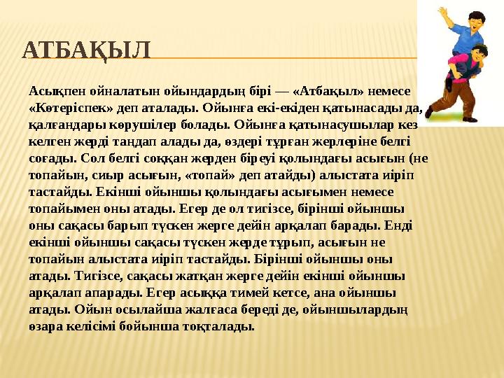 АТБАҚЫЛ Асықпен ойналатын ойындардың бірі — «Атбақыл» немесе «Көтеріспек» деп аталады. Ойынға екі-екіден қатынасады да, қалған