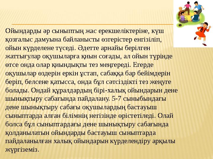 Ойындарды әр сыныптың жас ерекшеліктеріне, күш қозғалыс дамуына байланысты өзгерістер енгізіліп, ойын күрделене түседі. Әдетте