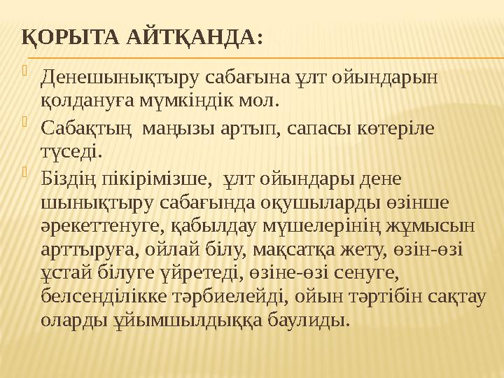 ҚОРЫТА АЙТҚАНДА:  Денешынықтыру сабағына ұлт ойындарын қолдануға мүмкіндік мол.  Сабақтың маңызы артып, сапасы көтеріле тү