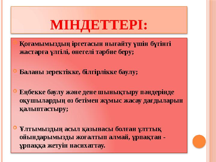 МІНДЕТТЕРІ: Қоғамымыздың іргетасын нығайту үшін бүгінгі жастарға үлгілі, өнегелі тәрбие беру; Баланы зеректікке, білгір