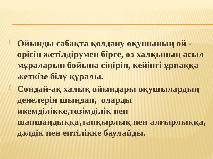 Ойынды сабақта қолдану оқушының ой - өрісін жетілдірумен бірге, өз халқының асыл мұраларын бойына сіңіріп, кейінгі ұрпаққа ж