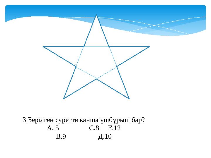3.Берілген суретте қанша үшбұрыш бар? А. 5 С.8 Е.12 В.9 Д.10
