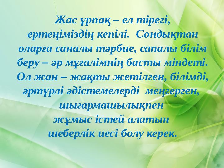 Жас ұрпақ – ел тірегі, ертеңіміздің кепілі. Сондықтан оларға саналы тәрбие, сапалы білім беру – әр мұғалімнің басты міндеті.