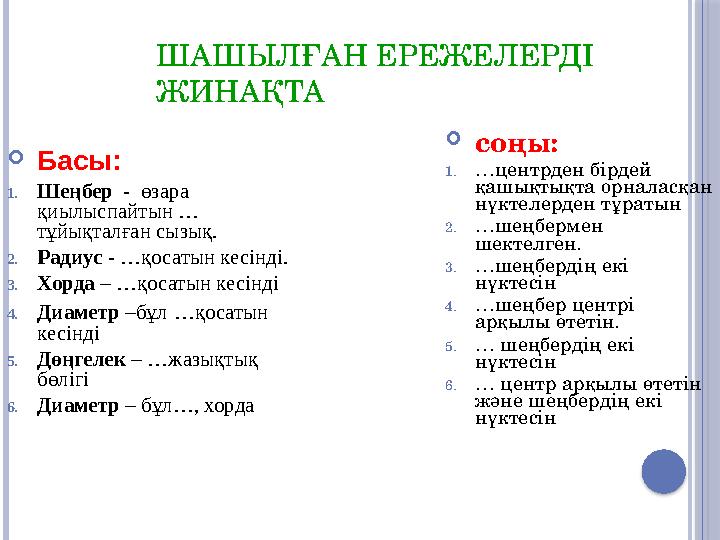 ШАШЫЛҒАН ЕРЕЖЕЛЕРДІ ЖИНАҚТА Басы: 1.Шеңбер - өзара қиылыспайтын … тұйықталған сызық. 2.Радиус - …қосатын кесінді. 3.Хо