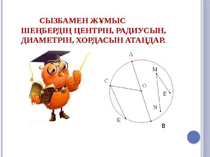 СЫЗБАМЕН ЖҰМЫС ШЕҢБЕРДІҢ ЦЕНТРІН, РАДИУСЫН, ДИАМЕТРІН, ХОРДАСЫН АТАҢДАР. В