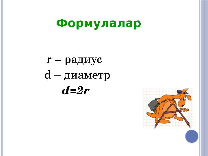r – радиус d – диаметр d=2r Формулалар