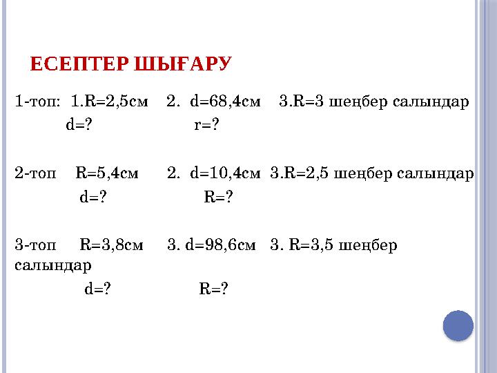 ЕСЕПТЕР ШЫҒАРУ 1-топ: 1.R=2,5cм 2. d=68,4см 3.R=3 шеңбер салындар d=? r=? 2-топ R=5