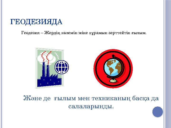 ГЕОДЕЗИЯДА Және де ғылым мен техниканың басқа да салаларынды. Геодезия – Жердің көлемін жіне құрамын зерттейтін ғылым.
