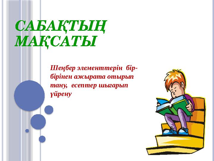 САБАҚТЫҢ МАҚСАТЫ Шеңбер элементтерін бір- бірінен ажырата отырып тану, есептер шыгарып үйрену