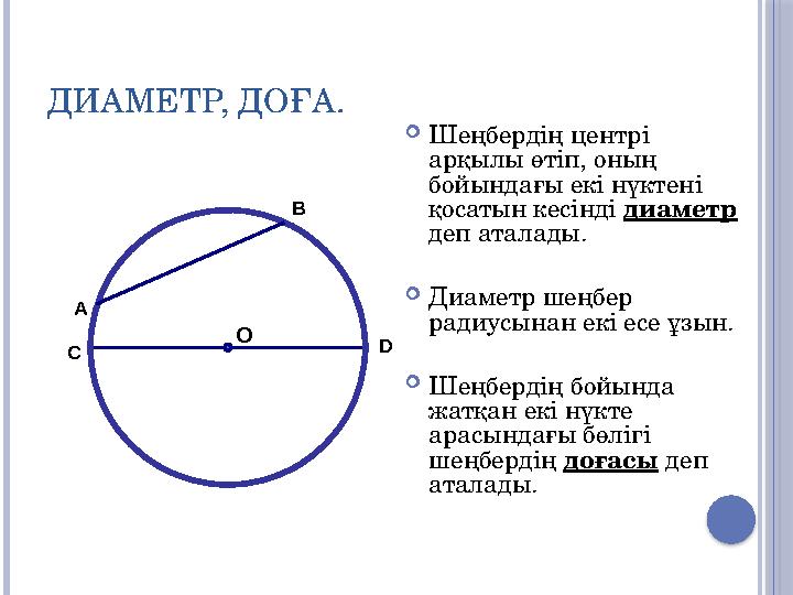 ДИАМЕТР, ДОҒА. Шеңбердің центрі арқылы өтіп, оның бойындағы екі нүктені қосатын кесінді диаметр деп аталады. Диаметр ш