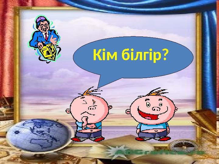 Кім білгір?
