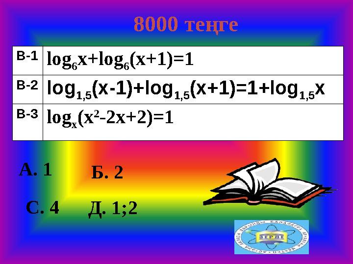 8000 теңге А. 1Б. 2 Д. 1;2С. 4 Б.2 В-1 log 6 x+log 6 (x+1)=1 В-2 log 1,5 (x-1)+log 1,5 (x+1)=1+log 1,5 x В-3 log x (x 2 -2x+