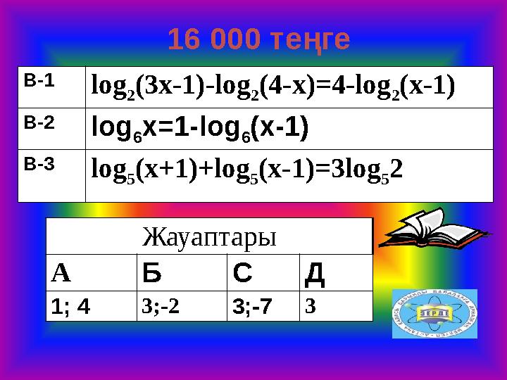 В-1 log 2 (3x-1)-log 2 (4-x)=4-log 2 (x-1) В-2 log 6 x=1-log 6 (x-1) В-3 log 5 (x+1)+log 5 (x-1)=3log 5 2 Жауаптары А Б С Д 1