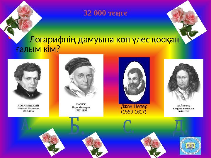 32 000 теңге • Логарифнің дамуына көп үлес қосқан ғалым кім? Джон Непер (1550-1617)
