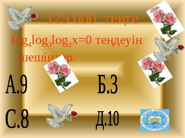 125 000 теңге log 4 log 3 log 2 x=0 теңдеуін шешіңдер.