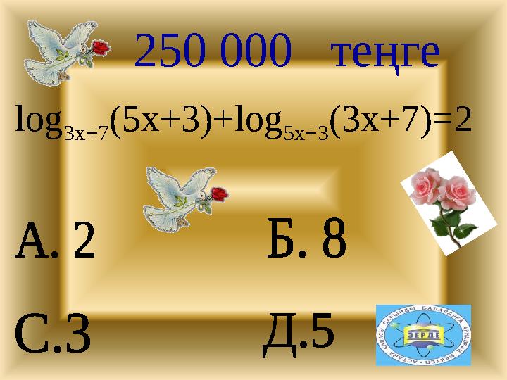 250 000 теңге log 3x+7(5x+3)+log 5x+3(3x+7)=2