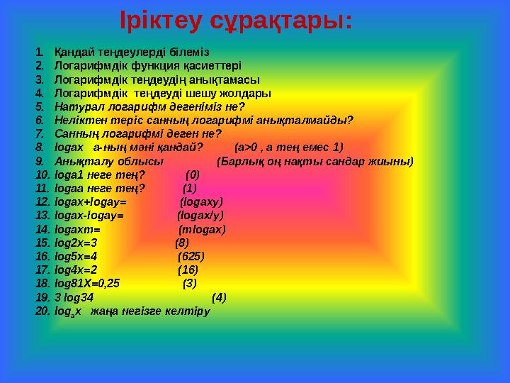 Іріктеу сұрақтары: 1. 1.Қандай теңдеулерді білеміз 2.Логарифмдік функция қасиеттері 3.Логарифмдік теңдеудің анықтамасы 4.