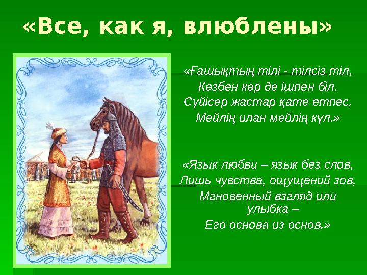 «Все, как я, влюблены» «Ғашықтың тілі - тілсіз тіл, Көзбен көр де ішпен біл. Сүйісер жастар қате етпес, Мейлің илан мейлің күл.»