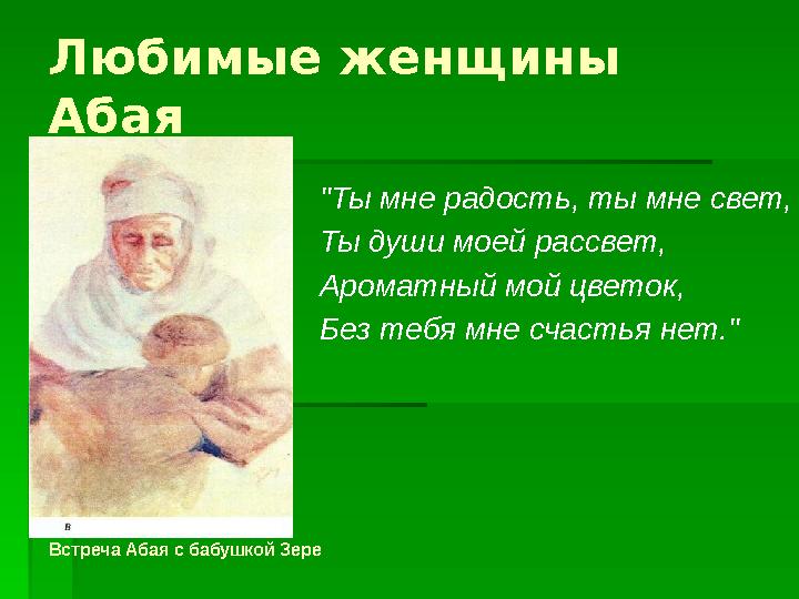 Любимые женщины Абая "Ты мне радость , ты мне свет, Ты души моей рассвет, Ароматный мой цветок, Без тебя мне счастья нет. " Вст