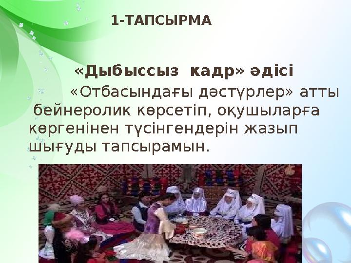 «Дыбыссыз кадр» әдісі «Отбасындағы дәстүрлер» атты бейнеролик көрсетіп, оқушыларға көргенінен түсінгендерін жазы