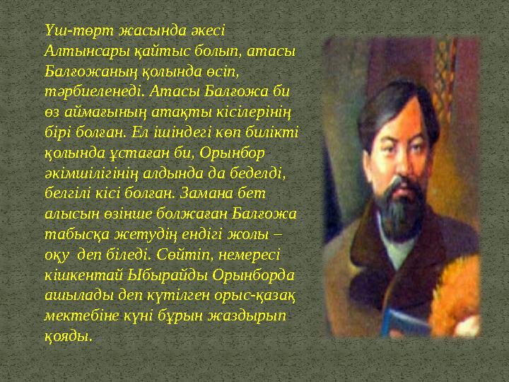 Үш-төрт жасында әкесі Алтынсары қайтыс болып, атасы Балғожаның қолында өсіп, тәрбиеленеді. Атасы Балғожа би өз аймағының ата