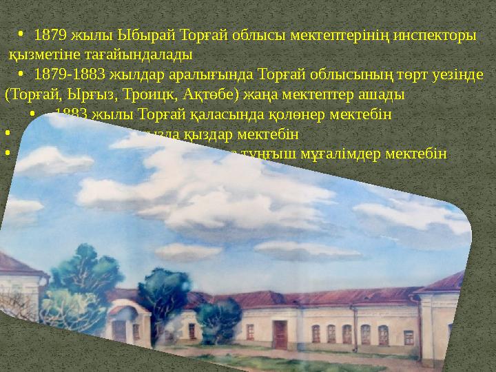 • 1879 жылы Ыбырай Торғай облысы мектептерінің инспекторы қызметіне тағайындалады • 1879-1883 жылдар аралығында Торғай облысыны