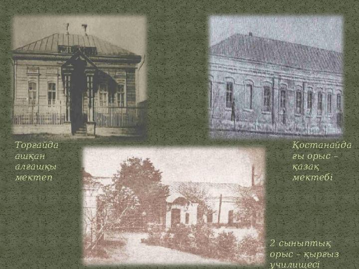 Торғайда ашқан алғашқы мектеп Қостанайда ғы орыс – қазақ мектебі 2 сыныптық орыс – қырғыз училищесі
