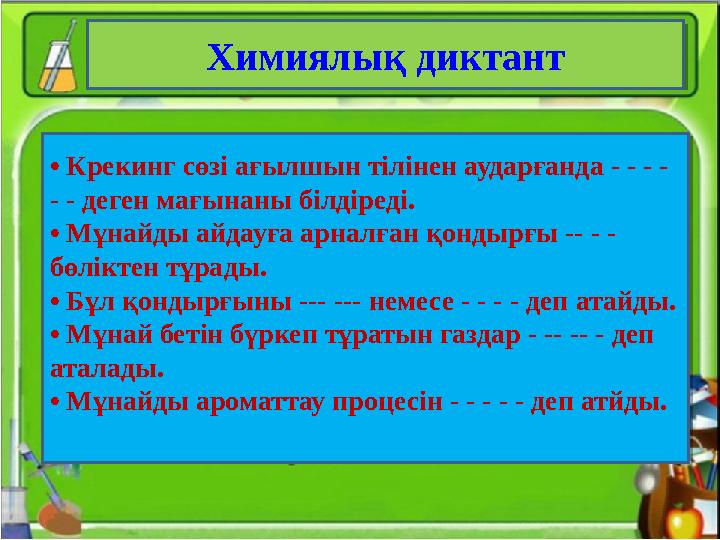 Химиялық диктант • Крекинг сөзі ағылшын тілінен аударғанда - - - - - - деген мағынаны білдіреді. • Мұнайды айдауға арналған қо