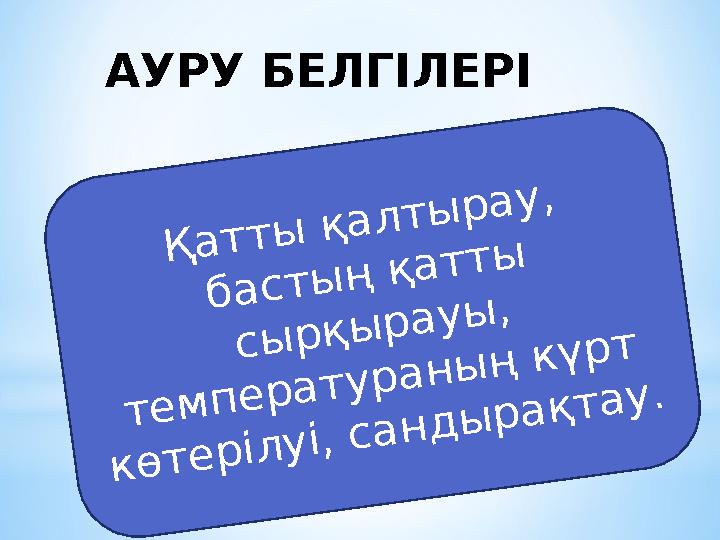 АУРУ БЕЛГІЛЕРІ Қатты қалтырау, бастың қатты сырқырауы, температураның күрт көтерілуі, сандырақтау.
