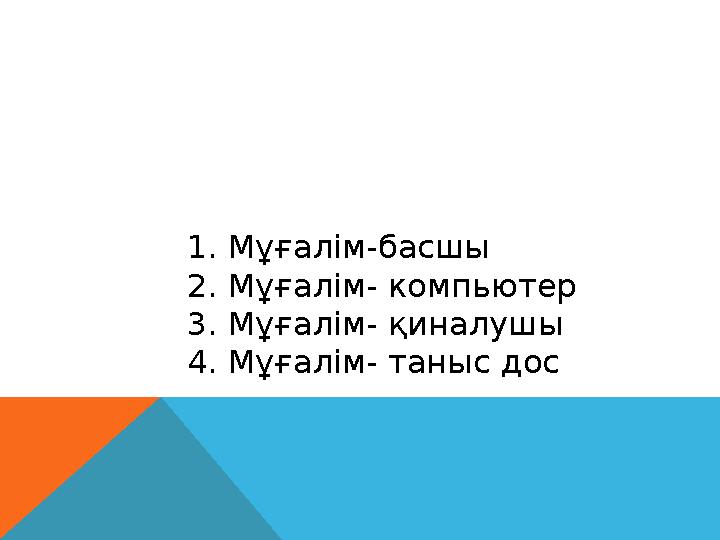 1. Мұғалім-басшы 2. Мұғалім- компьютер 3. Мұғалім- қиналушы 4. Мұғалім- таныс дос