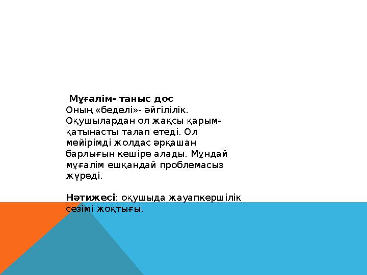 Мұғалім- таныс дос Оның «беделі»- әйгілілік. Оқушылардан ол жақсы қарым- қатынасты талап етеді. Ол мейірімді жолдас әрқашан