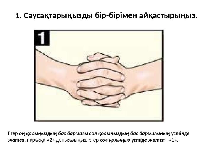 1. Саусақтарыңызды бір-бірімен айқастырыңыз. Егер оң қолыңыздың бас бармағы сол қолыңыздың бас бармағының үстінде жатса, пар