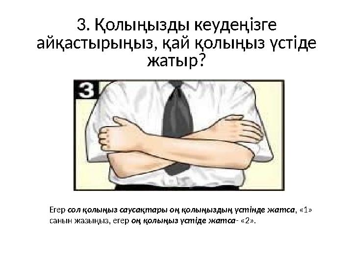 3. Қолыңызды кеудеңізге айқастырыңыз, қай қолыңыз үстіде жатыр? Егер сол қолыңыз саусақтары оң қолыңыздың үстінде жатса, «1»